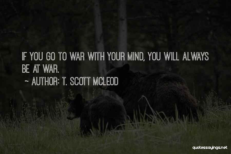 T. Scott McLeod Quotes: If You Go To War With Your Mind, You Will Always Be At War.