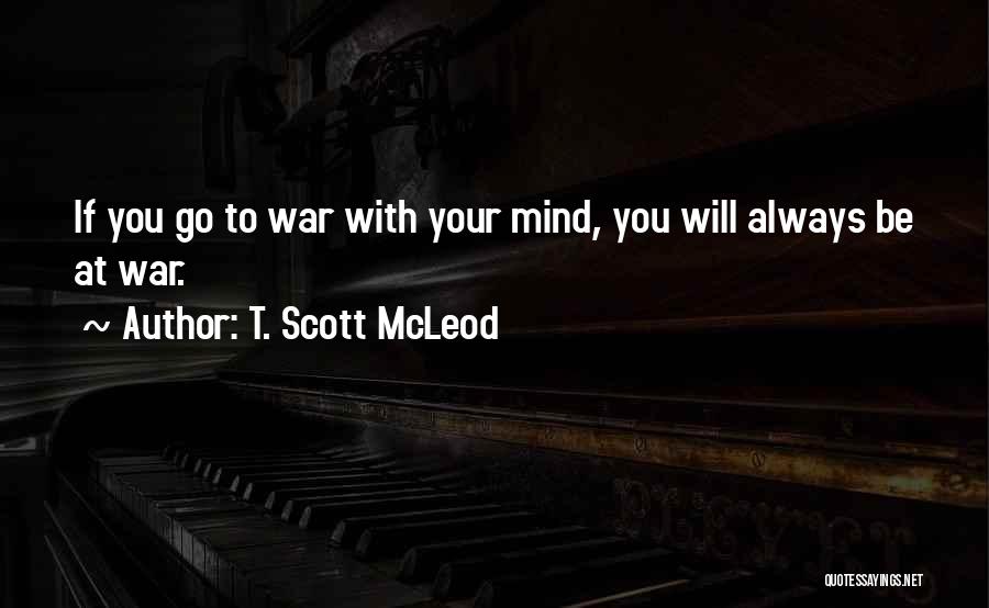 T. Scott McLeod Quotes: If You Go To War With Your Mind, You Will Always Be At War.