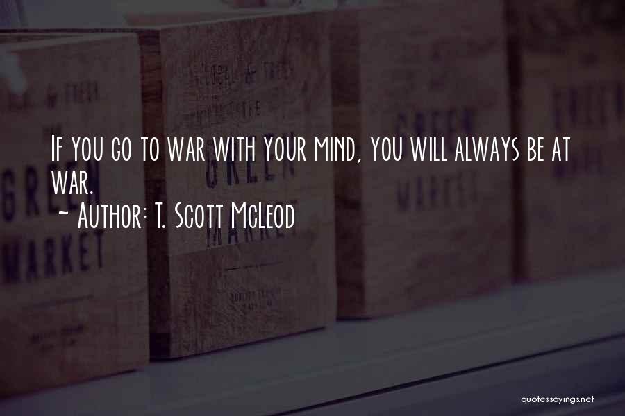 T. Scott McLeod Quotes: If You Go To War With Your Mind, You Will Always Be At War.