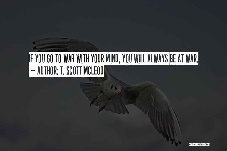 T. Scott McLeod Quotes: If You Go To War With Your Mind, You Will Always Be At War.