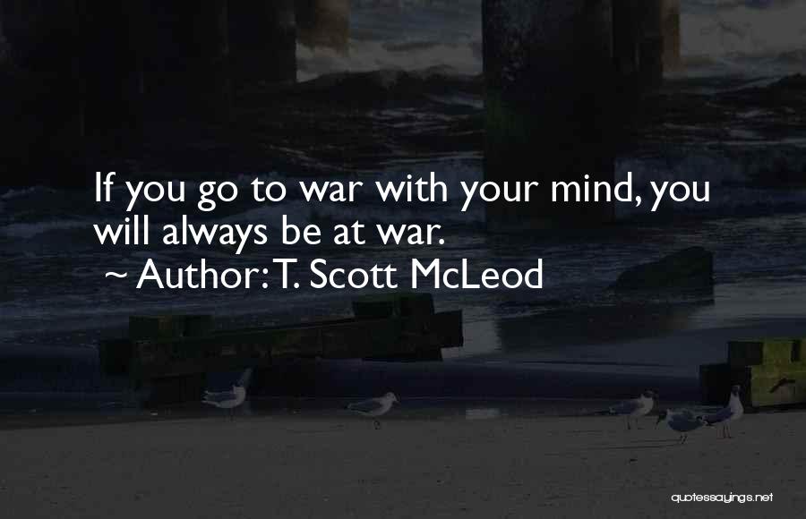 T. Scott McLeod Quotes: If You Go To War With Your Mind, You Will Always Be At War.