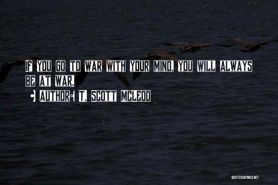 T. Scott McLeod Quotes: If You Go To War With Your Mind, You Will Always Be At War.