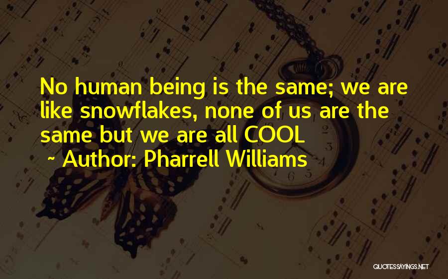 Pharrell Williams Quotes: No Human Being Is The Same; We Are Like Snowflakes, None Of Us Are The Same But We Are All