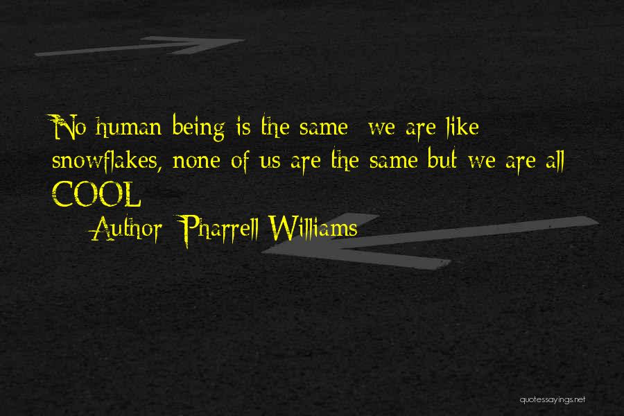 Pharrell Williams Quotes: No Human Being Is The Same; We Are Like Snowflakes, None Of Us Are The Same But We Are All