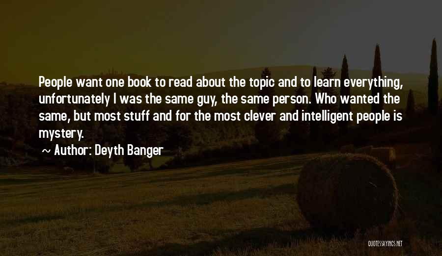 Deyth Banger Quotes: People Want One Book To Read About The Topic And To Learn Everything, Unfortunately I Was The Same Guy, The