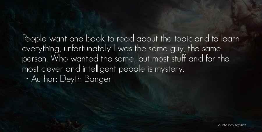 Deyth Banger Quotes: People Want One Book To Read About The Topic And To Learn Everything, Unfortunately I Was The Same Guy, The