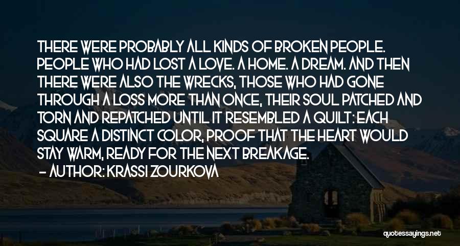 Krassi Zourkova Quotes: There Were Probably All Kinds Of Broken People. People Who Had Lost A Love. A Home. A Dream. And Then