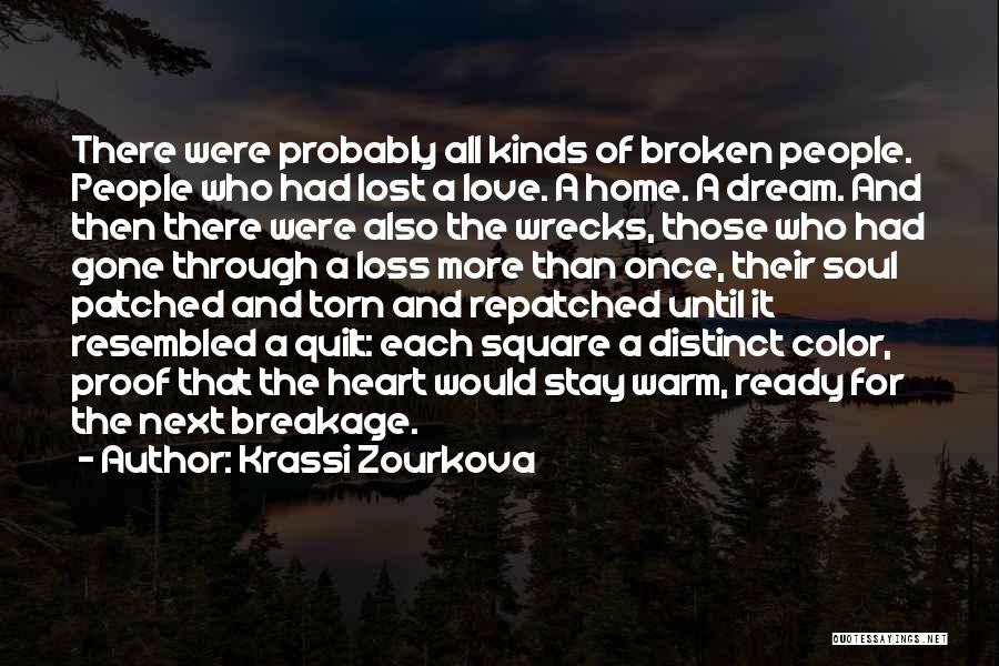 Krassi Zourkova Quotes: There Were Probably All Kinds Of Broken People. People Who Had Lost A Love. A Home. A Dream. And Then