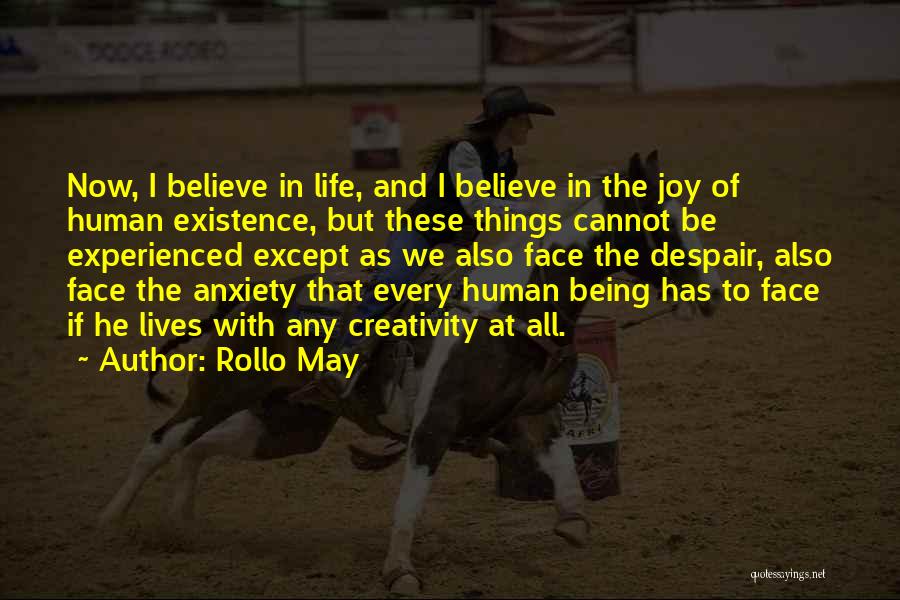 Rollo May Quotes: Now, I Believe In Life, And I Believe In The Joy Of Human Existence, But These Things Cannot Be Experienced