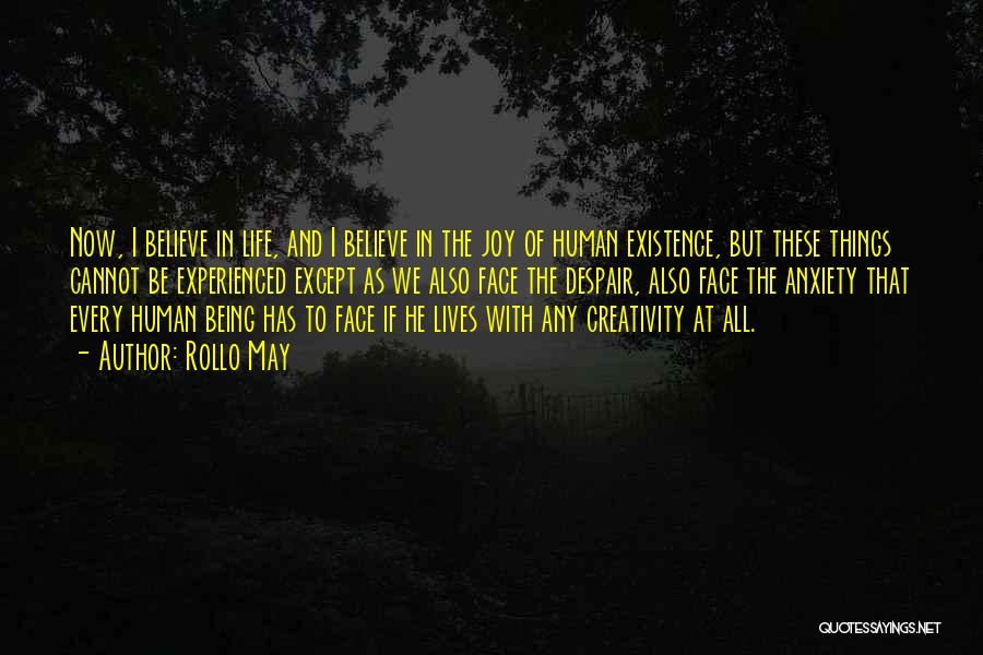 Rollo May Quotes: Now, I Believe In Life, And I Believe In The Joy Of Human Existence, But These Things Cannot Be Experienced