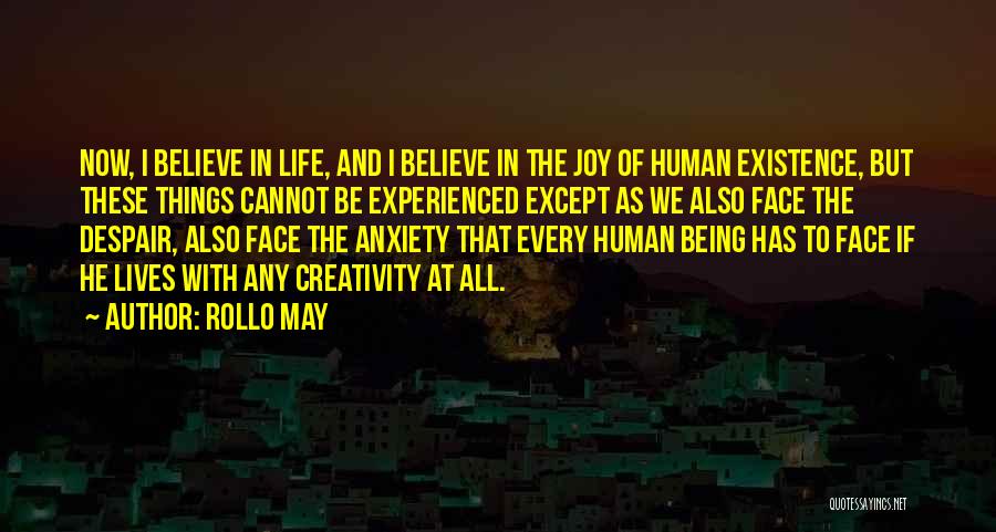 Rollo May Quotes: Now, I Believe In Life, And I Believe In The Joy Of Human Existence, But These Things Cannot Be Experienced