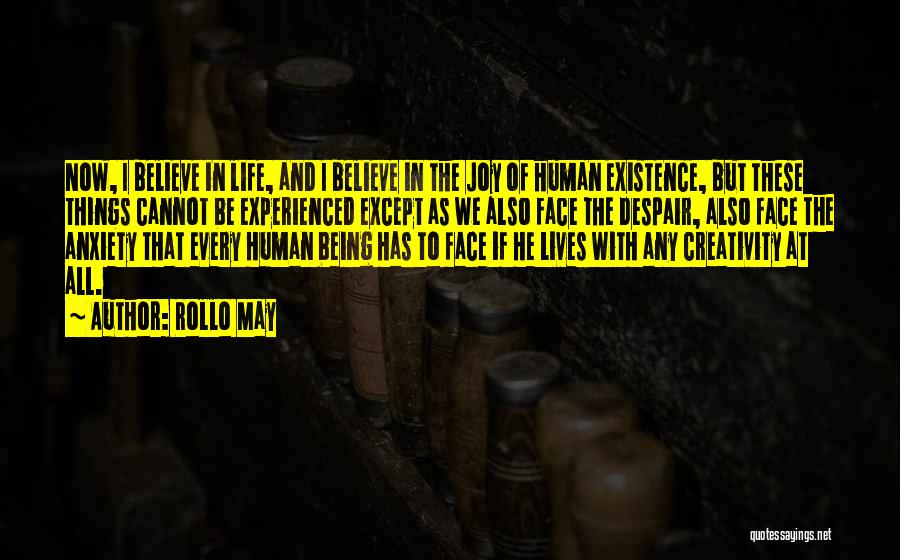 Rollo May Quotes: Now, I Believe In Life, And I Believe In The Joy Of Human Existence, But These Things Cannot Be Experienced