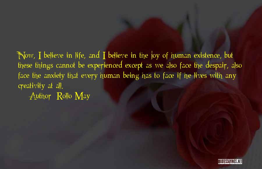 Rollo May Quotes: Now, I Believe In Life, And I Believe In The Joy Of Human Existence, But These Things Cannot Be Experienced