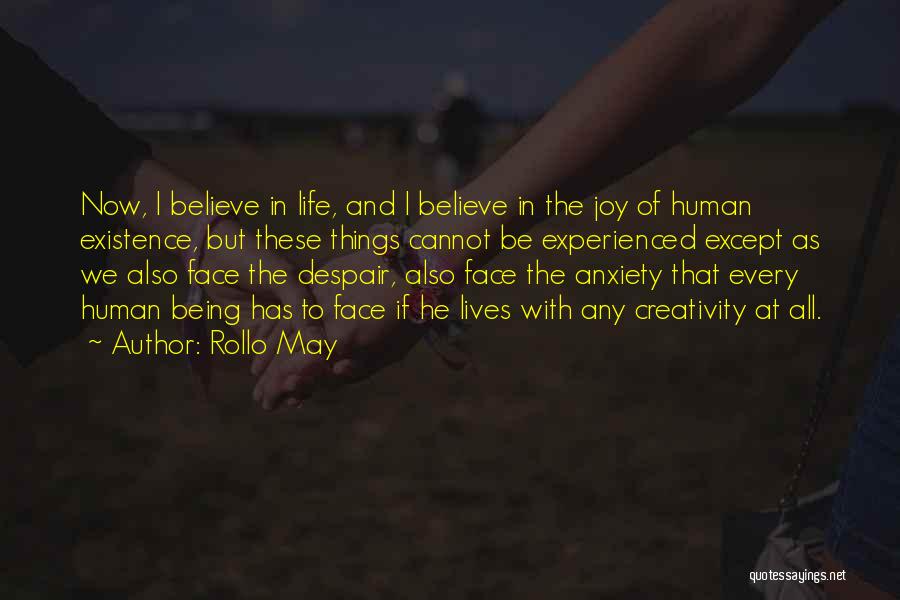 Rollo May Quotes: Now, I Believe In Life, And I Believe In The Joy Of Human Existence, But These Things Cannot Be Experienced