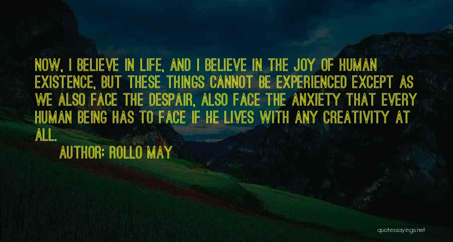 Rollo May Quotes: Now, I Believe In Life, And I Believe In The Joy Of Human Existence, But These Things Cannot Be Experienced