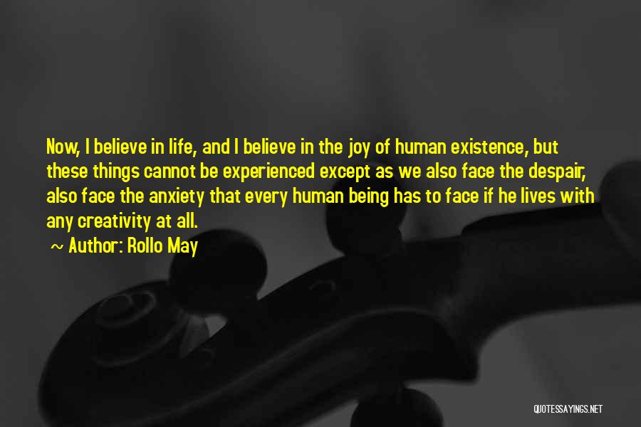 Rollo May Quotes: Now, I Believe In Life, And I Believe In The Joy Of Human Existence, But These Things Cannot Be Experienced