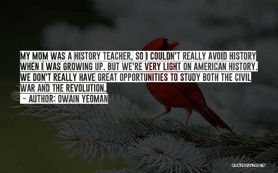 Owain Yeoman Quotes: My Mom Was A History Teacher, So I Couldn't Really Avoid History When I Was Growing Up. But We're Very