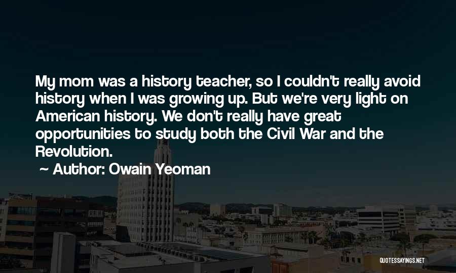 Owain Yeoman Quotes: My Mom Was A History Teacher, So I Couldn't Really Avoid History When I Was Growing Up. But We're Very