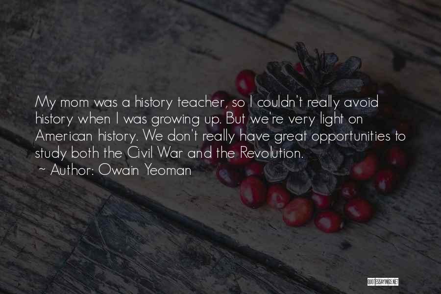 Owain Yeoman Quotes: My Mom Was A History Teacher, So I Couldn't Really Avoid History When I Was Growing Up. But We're Very