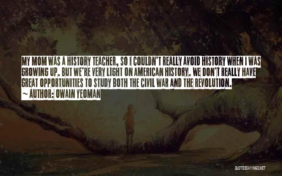 Owain Yeoman Quotes: My Mom Was A History Teacher, So I Couldn't Really Avoid History When I Was Growing Up. But We're Very