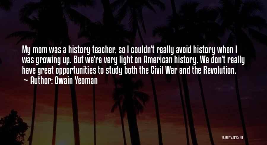 Owain Yeoman Quotes: My Mom Was A History Teacher, So I Couldn't Really Avoid History When I Was Growing Up. But We're Very