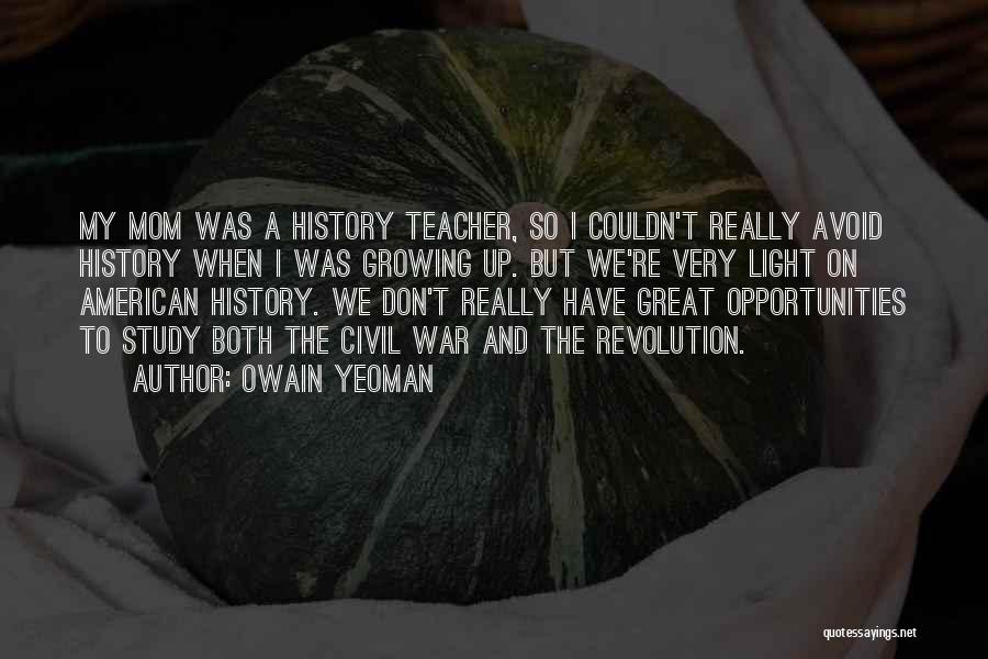 Owain Yeoman Quotes: My Mom Was A History Teacher, So I Couldn't Really Avoid History When I Was Growing Up. But We're Very