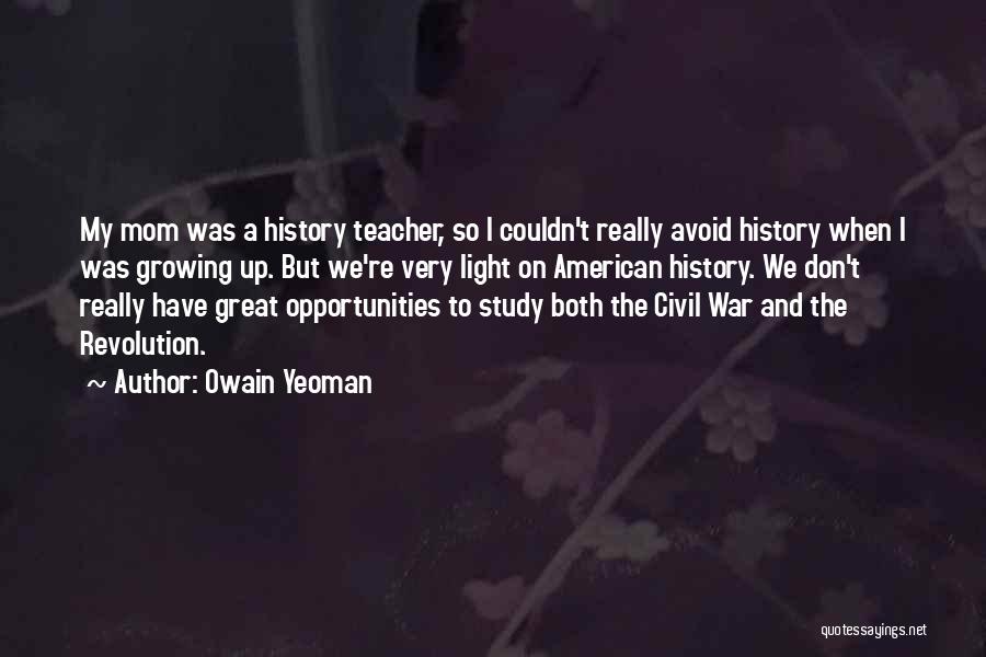 Owain Yeoman Quotes: My Mom Was A History Teacher, So I Couldn't Really Avoid History When I Was Growing Up. But We're Very