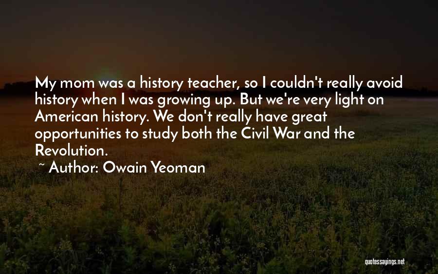 Owain Yeoman Quotes: My Mom Was A History Teacher, So I Couldn't Really Avoid History When I Was Growing Up. But We're Very