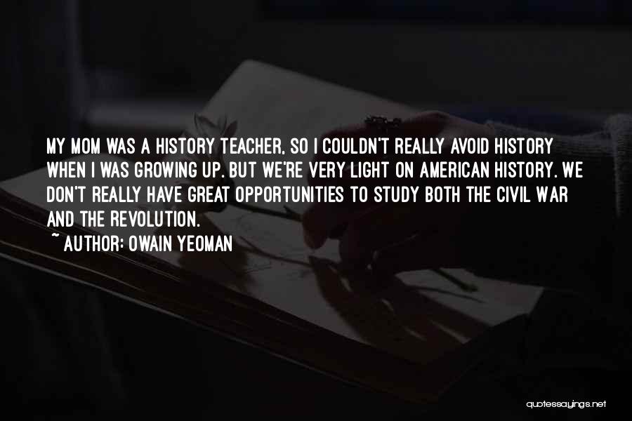 Owain Yeoman Quotes: My Mom Was A History Teacher, So I Couldn't Really Avoid History When I Was Growing Up. But We're Very