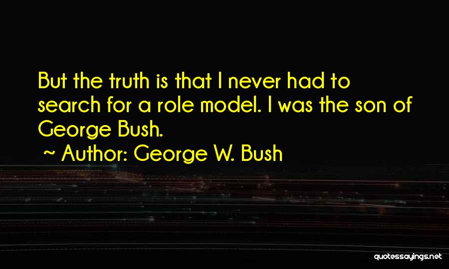 George W. Bush Quotes: But The Truth Is That I Never Had To Search For A Role Model. I Was The Son Of George