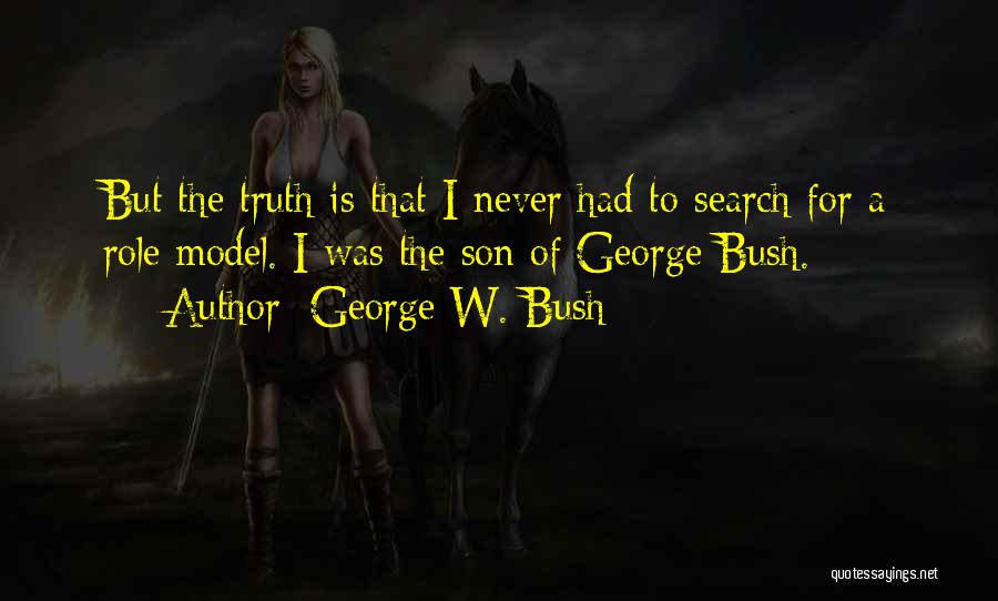 George W. Bush Quotes: But The Truth Is That I Never Had To Search For A Role Model. I Was The Son Of George
