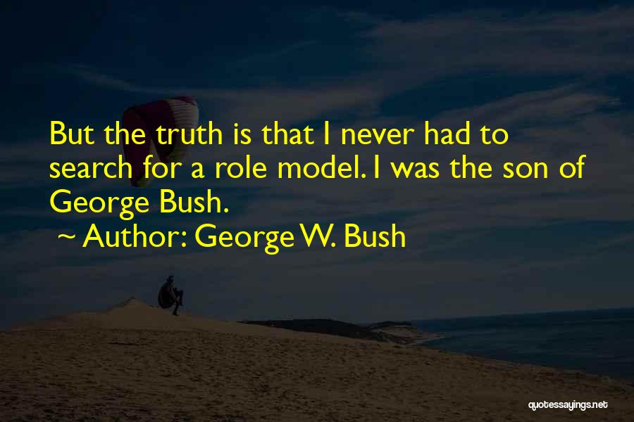 George W. Bush Quotes: But The Truth Is That I Never Had To Search For A Role Model. I Was The Son Of George
