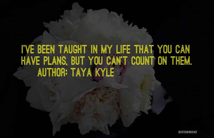 Taya Kyle Quotes: I've Been Taught In My Life That You Can Have Plans, But You Can't Count On Them.