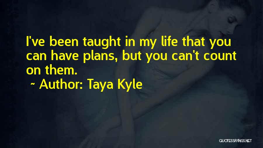 Taya Kyle Quotes: I've Been Taught In My Life That You Can Have Plans, But You Can't Count On Them.
