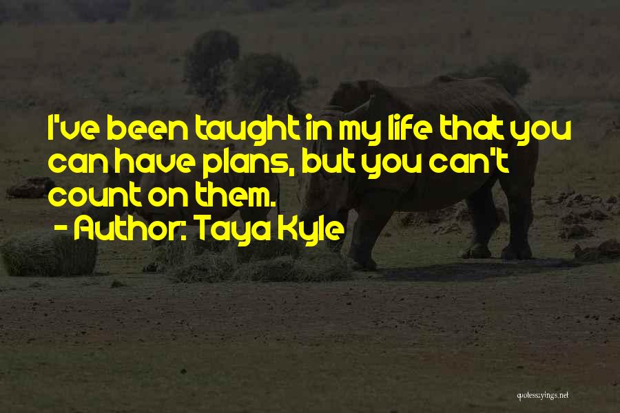 Taya Kyle Quotes: I've Been Taught In My Life That You Can Have Plans, But You Can't Count On Them.