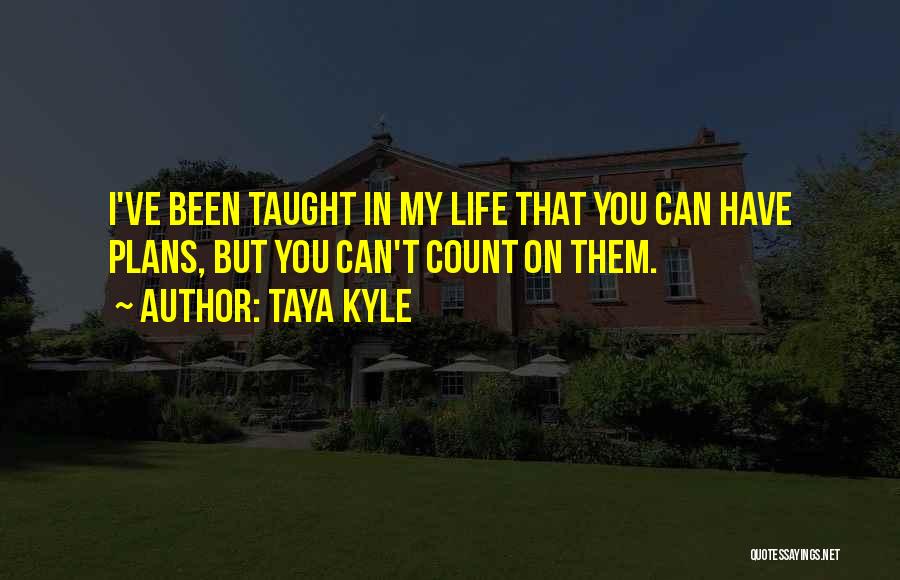 Taya Kyle Quotes: I've Been Taught In My Life That You Can Have Plans, But You Can't Count On Them.