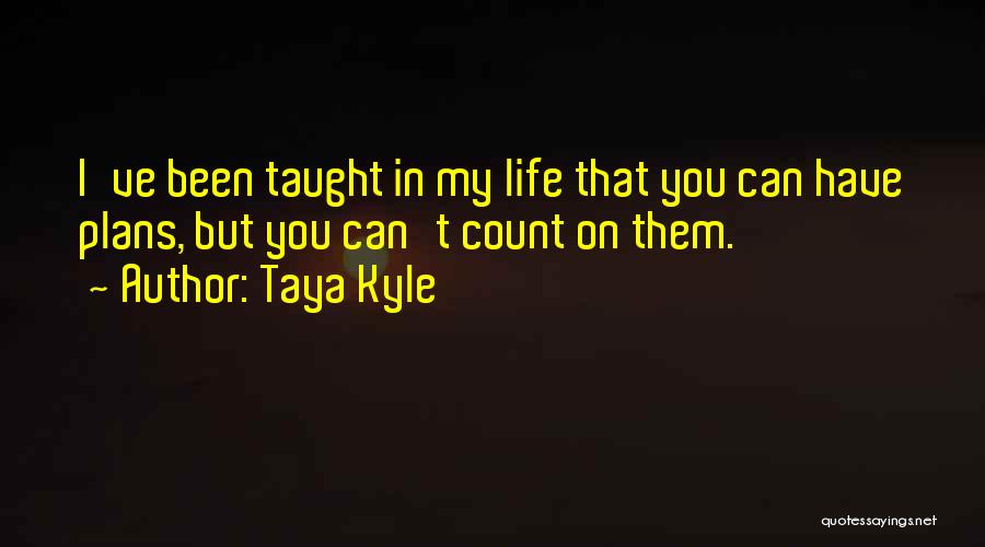 Taya Kyle Quotes: I've Been Taught In My Life That You Can Have Plans, But You Can't Count On Them.