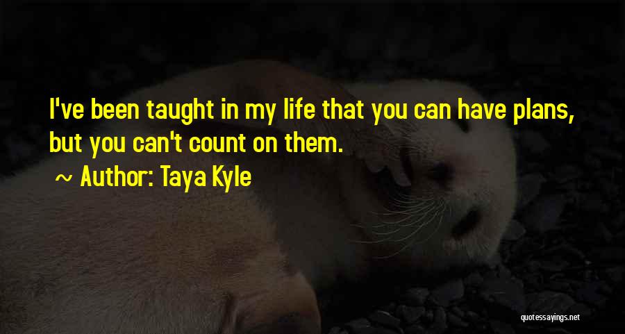 Taya Kyle Quotes: I've Been Taught In My Life That You Can Have Plans, But You Can't Count On Them.