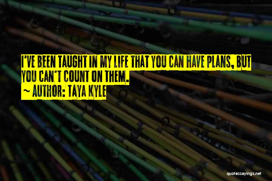 Taya Kyle Quotes: I've Been Taught In My Life That You Can Have Plans, But You Can't Count On Them.