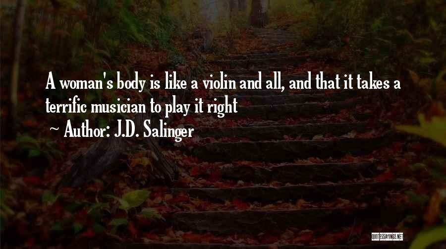 J.D. Salinger Quotes: A Woman's Body Is Like A Violin And All, And That It Takes A Terrific Musician To Play It Right