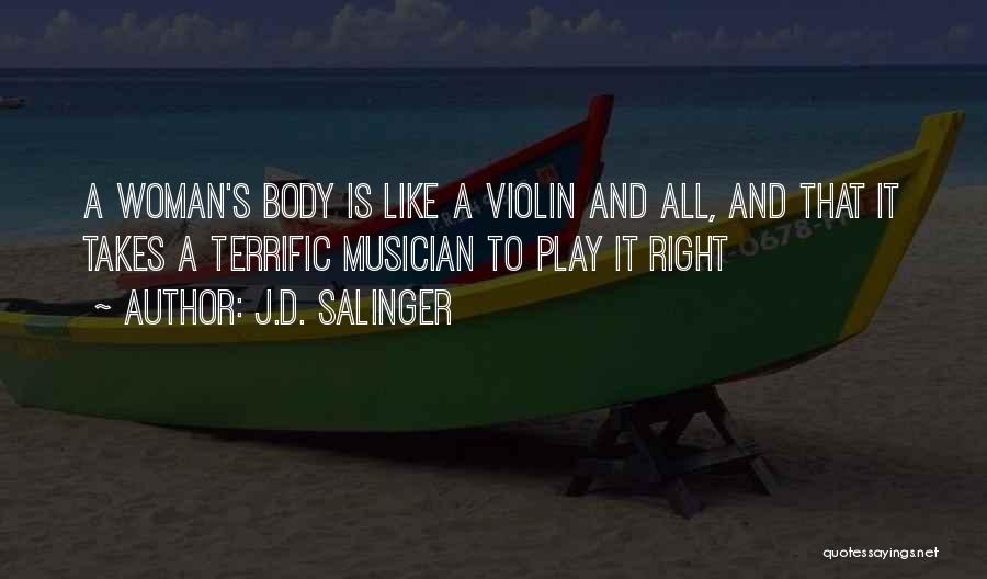 J.D. Salinger Quotes: A Woman's Body Is Like A Violin And All, And That It Takes A Terrific Musician To Play It Right