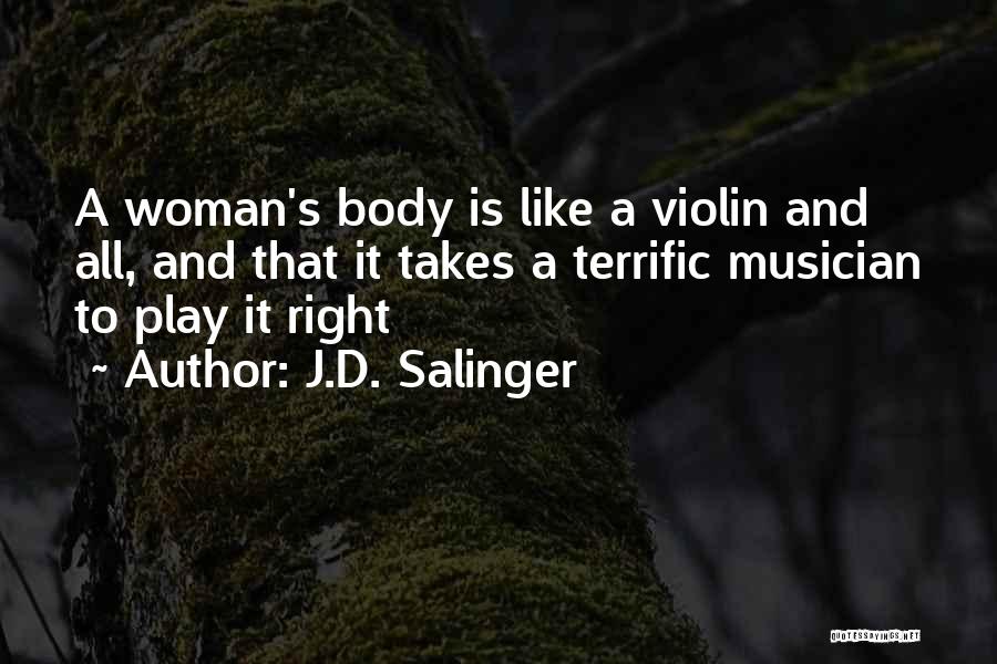 J.D. Salinger Quotes: A Woman's Body Is Like A Violin And All, And That It Takes A Terrific Musician To Play It Right