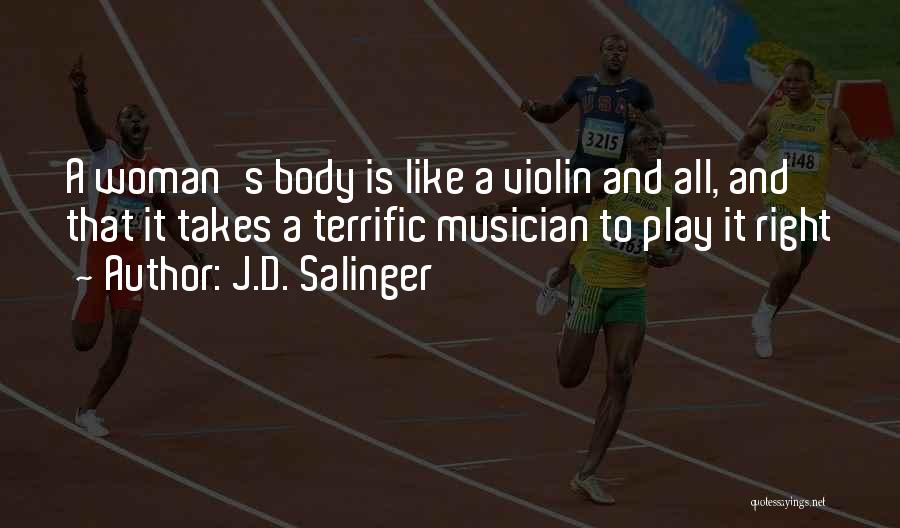 J.D. Salinger Quotes: A Woman's Body Is Like A Violin And All, And That It Takes A Terrific Musician To Play It Right