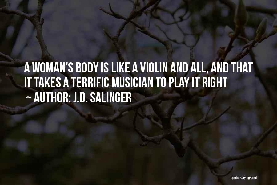 J.D. Salinger Quotes: A Woman's Body Is Like A Violin And All, And That It Takes A Terrific Musician To Play It Right