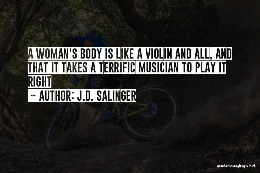 J.D. Salinger Quotes: A Woman's Body Is Like A Violin And All, And That It Takes A Terrific Musician To Play It Right