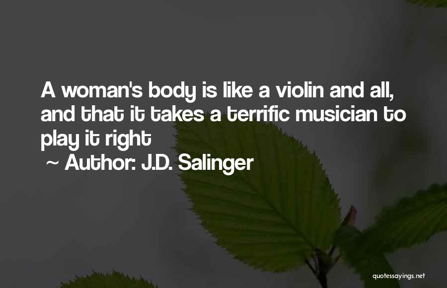 J.D. Salinger Quotes: A Woman's Body Is Like A Violin And All, And That It Takes A Terrific Musician To Play It Right