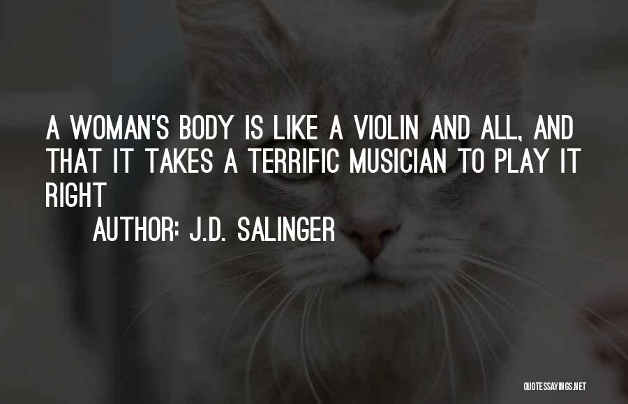 J.D. Salinger Quotes: A Woman's Body Is Like A Violin And All, And That It Takes A Terrific Musician To Play It Right