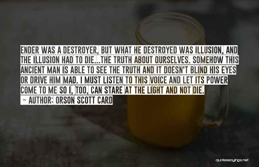 Orson Scott Card Quotes: Ender Was A Destroyer, But What He Destroyed Was Illusion, And The Illusion Had To Die...the Truth About Ourselves. Somehow