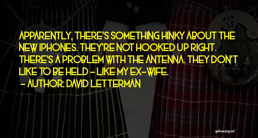 David Letterman Quotes: Apparently, There's Something Hinky About The New Iphones. They're Not Hooked Up Right. There's A Problem With The Antenna. They