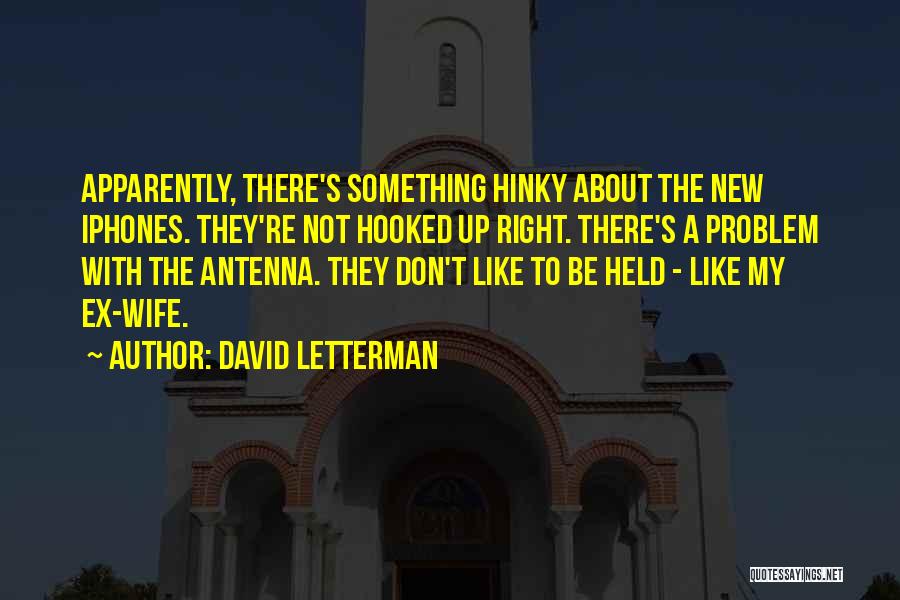 David Letterman Quotes: Apparently, There's Something Hinky About The New Iphones. They're Not Hooked Up Right. There's A Problem With The Antenna. They